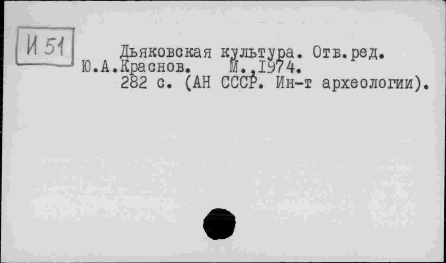 ﻿Дьяковская культура. Отв.ред.
.Краснов. М.,1974.
282 с. (АН СССР. Ин-т археологии).